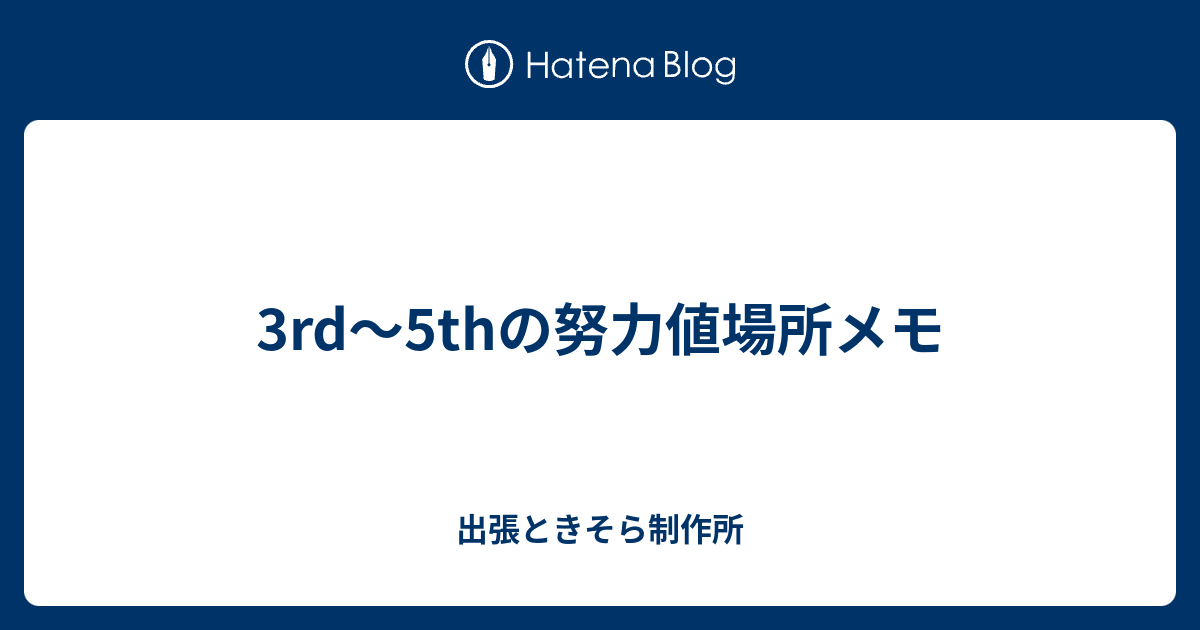 3rd 5thの努力値場所メモ 出張ときそら制作所