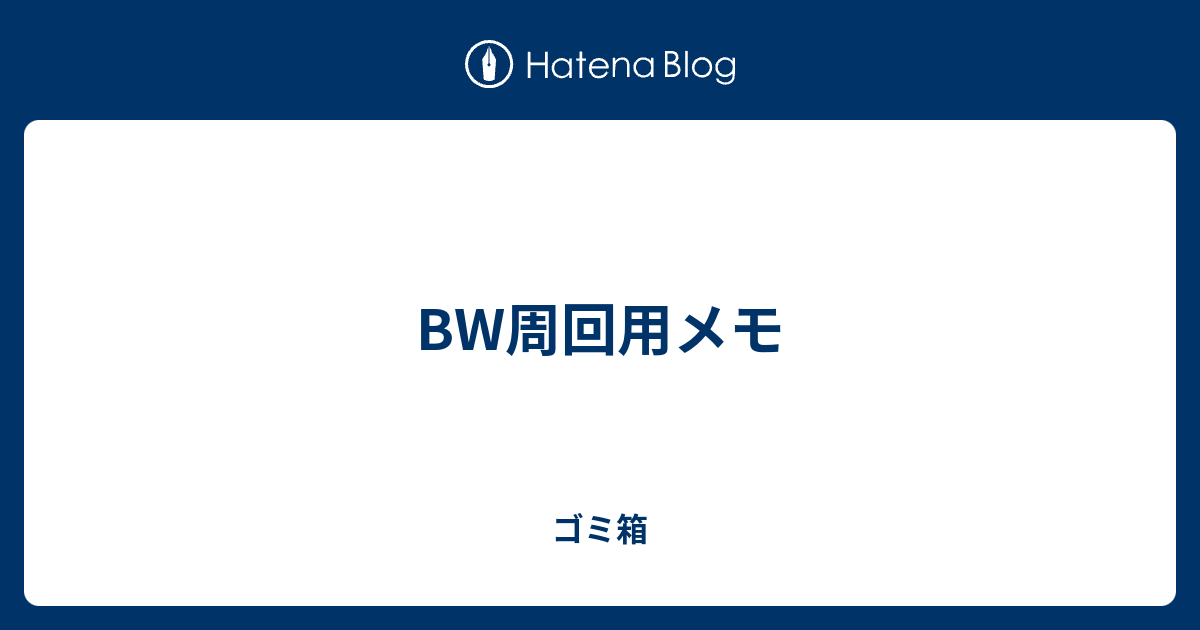 Bw周回用メモ ゴミ箱