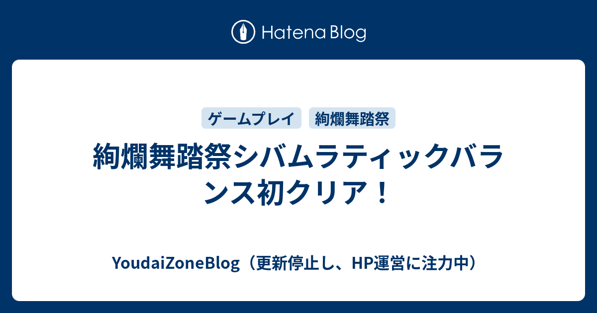 YoudaiZoneBlog（更新停止し、HP運営に注力中）  絢爛舞踏祭シバムラティックバランス初クリア！