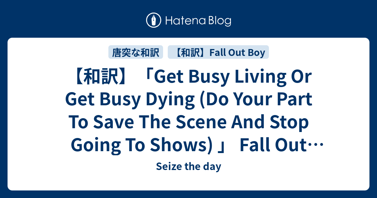 和訳 Get Busy Living Or Get Busy Dying Do Your Part To Save The Scene And Stop Going To Shows Fall Out Boy Seize The Day