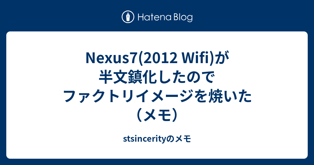 Nexus7 12 Wifi が半文鎮化したのでファクトリイメージを焼いた メモ Stsincerityのメモ