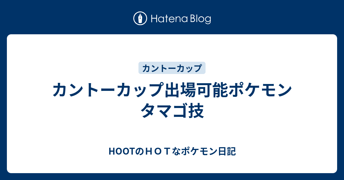 カントーカップ出場可能ポケモン タマゴ技 Hootのｈｏｔなポケモン日記