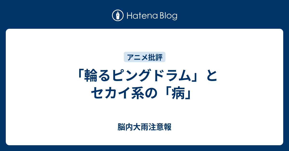 輪るピングドラム とセカイ系の 病 脳内大雨注意報