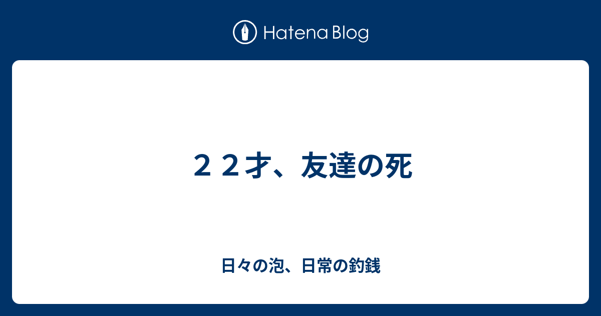 ２２才 友達の死 日々の泡 日常の釣銭