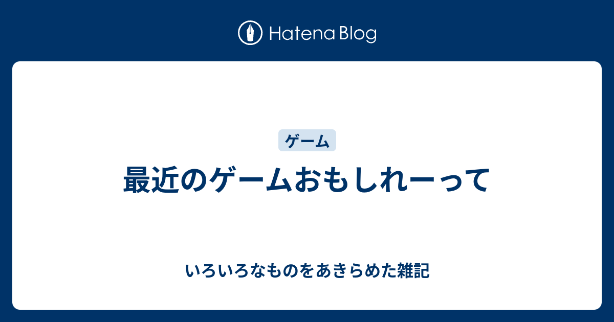 最近のゲームおもしれーって いろいろなものをあきらめた雑記