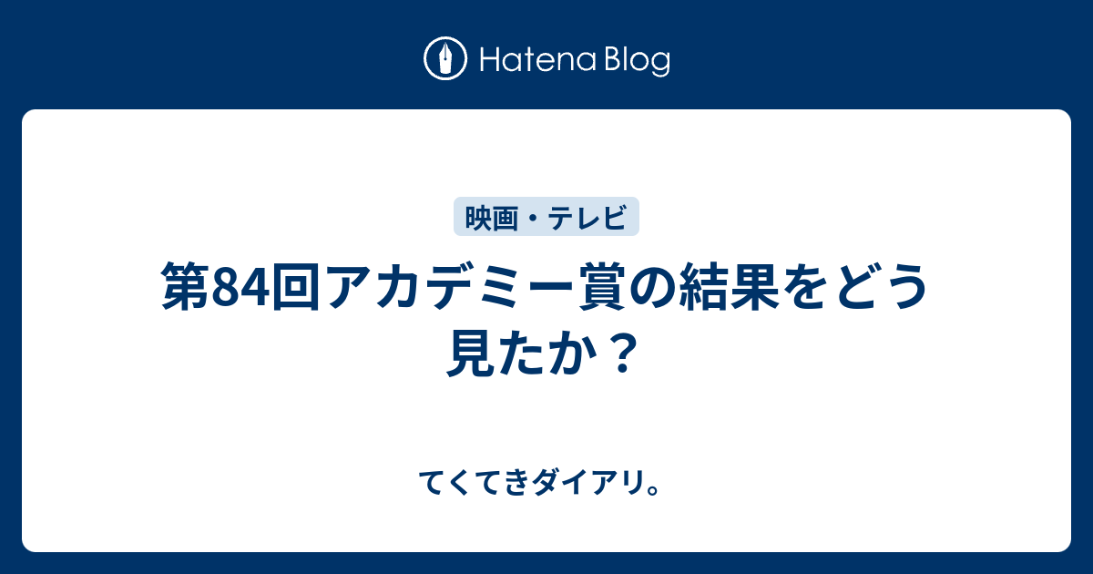 第84回アカデミー賞の結果をどう見たか てくてきダイアリ