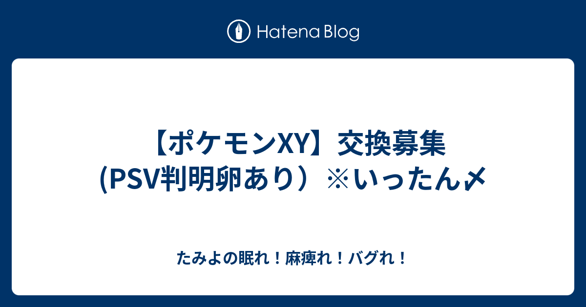 ポケモンxy 交換募集 Psv判明卵あり いったん〆 たみよの眠れ 麻痺れ バグれ