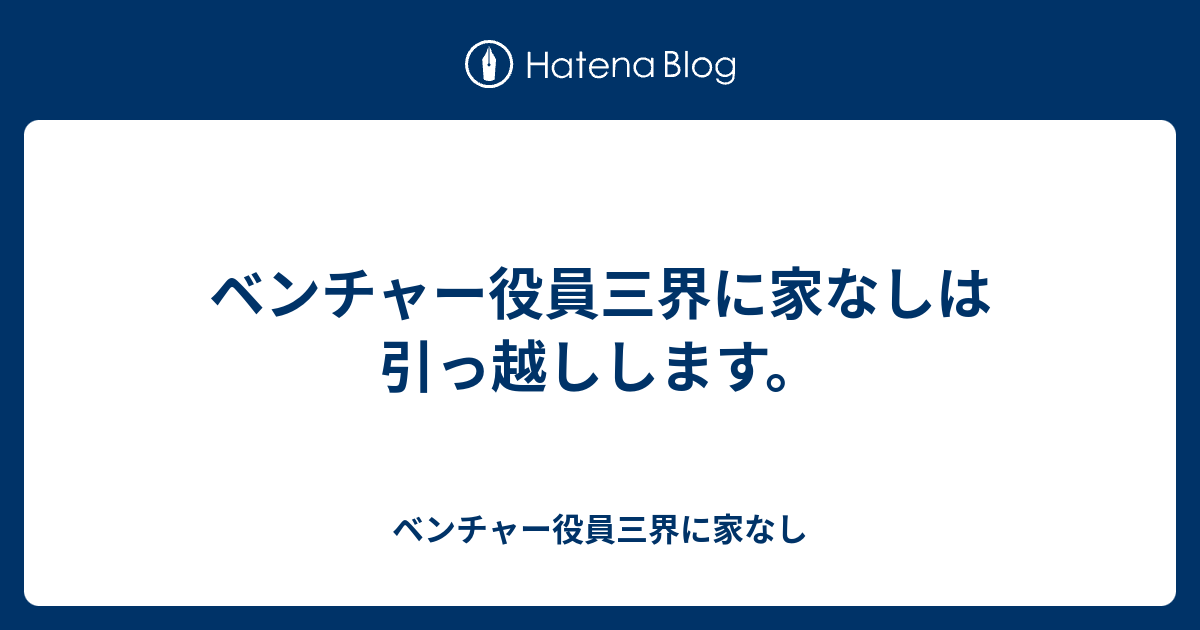 ベンチャー役員三界に家なしは引っ越しします。 - ベンチャー役員三界 