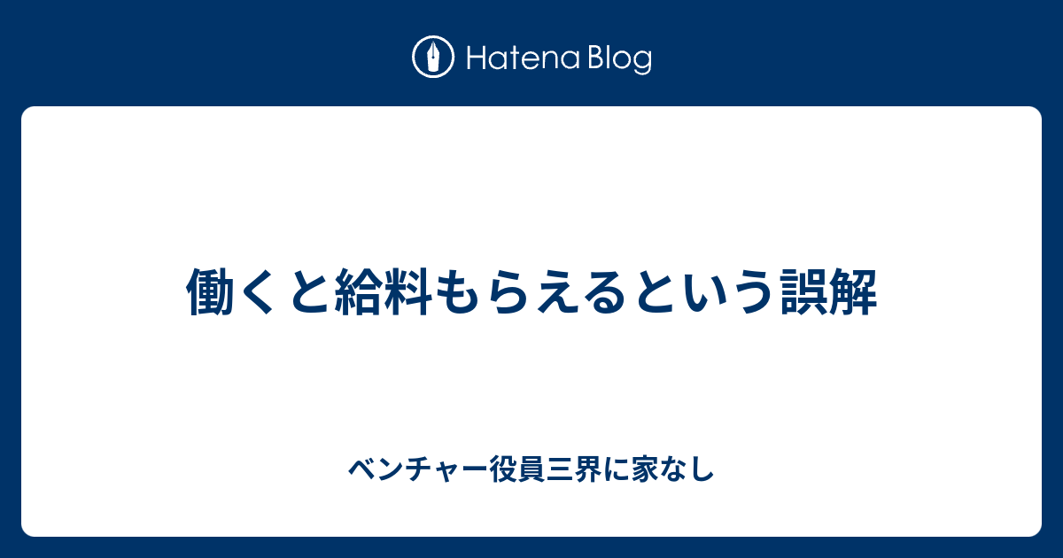 働くと給料もらえるという誤解 - ベンチャー役員三界に家なし