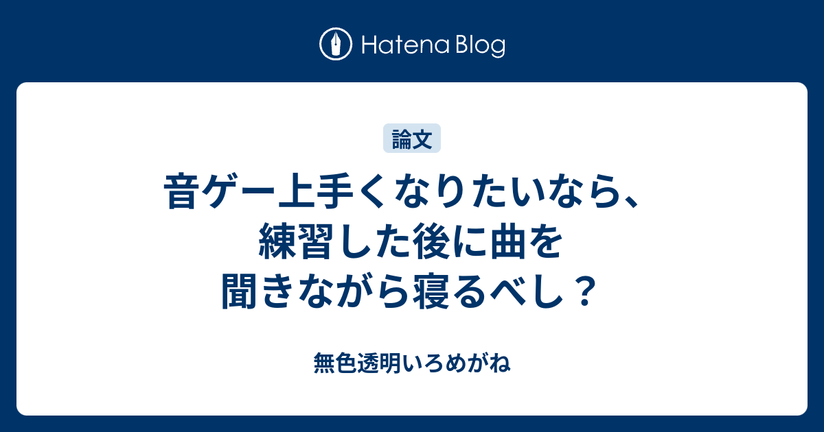 音ゲー上手くなりたいなら 練習した後に曲を聞きながら寝るべし 無色透明いろめがね