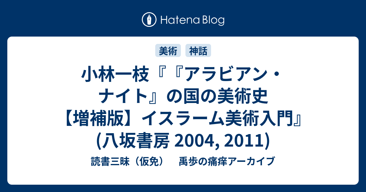 読書三昧（仮免）　禹歩の痛痒アーカイブ  小林一枝『『アラビアン・ナイト』の国の美術史　【増補版】イスラーム美術入門』(八坂書房 2004, 2011)