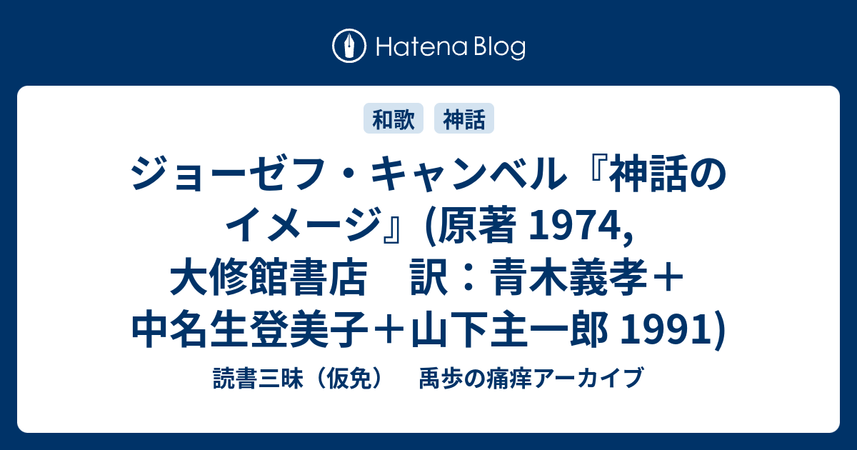 読書三昧（仮免）　禹歩の痛痒アーカイブ  ジョーゼフ・キャンベル『神話のイメージ』(原著 1974, 大修館書店　訳：青木義孝＋中名生登美子＋山下主一郎 1991)