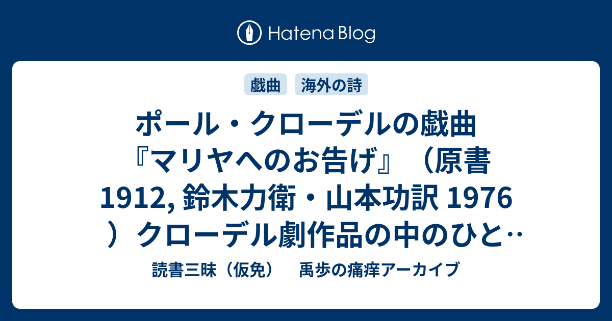 読書三昧（仮免）　禹歩の痛痒アーカイブ  ポール・クローデルの戯曲『マリヤへのお告げ』（原書1912, 鈴木力衛・山本功訳 1976 ）クローデル劇作品の中のひとつのピーク。現代では上演は難しいであろうあやしい果実。