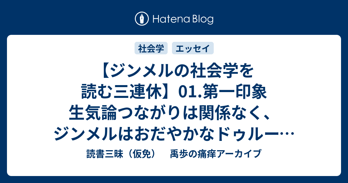 読書三昧（仮免）　禹歩の痛痒アーカイブ  【ジンメルの社会学を読む三連休】01.第一印象 生気論つながりは関係なく、ジンメルはおだやかなドゥルーズ＝ガタリのような感じ