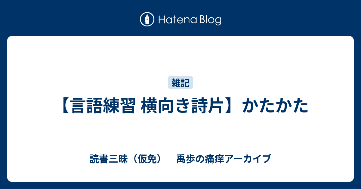 読書三昧（仮免）　禹歩の痛痒アーカイブ  【言語練習 横向き詩片】かたかた