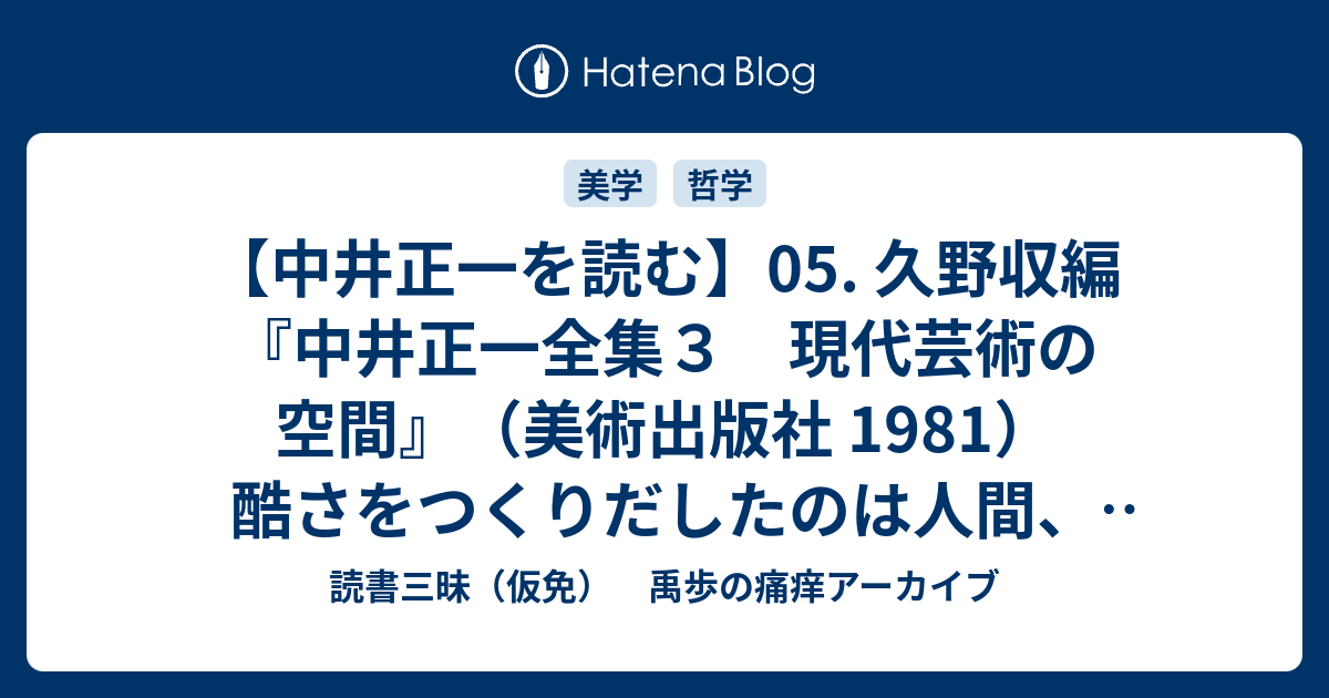 読書三昧（仮免）　禹歩の痛痒アーカイブ  【中井正一を読む】05. 久野収編『中井正一全集３　現代芸術の空間』（美術出版社 1981）酷さをつくりだしたのは人間、素晴らしさをつくりだせたのも人間