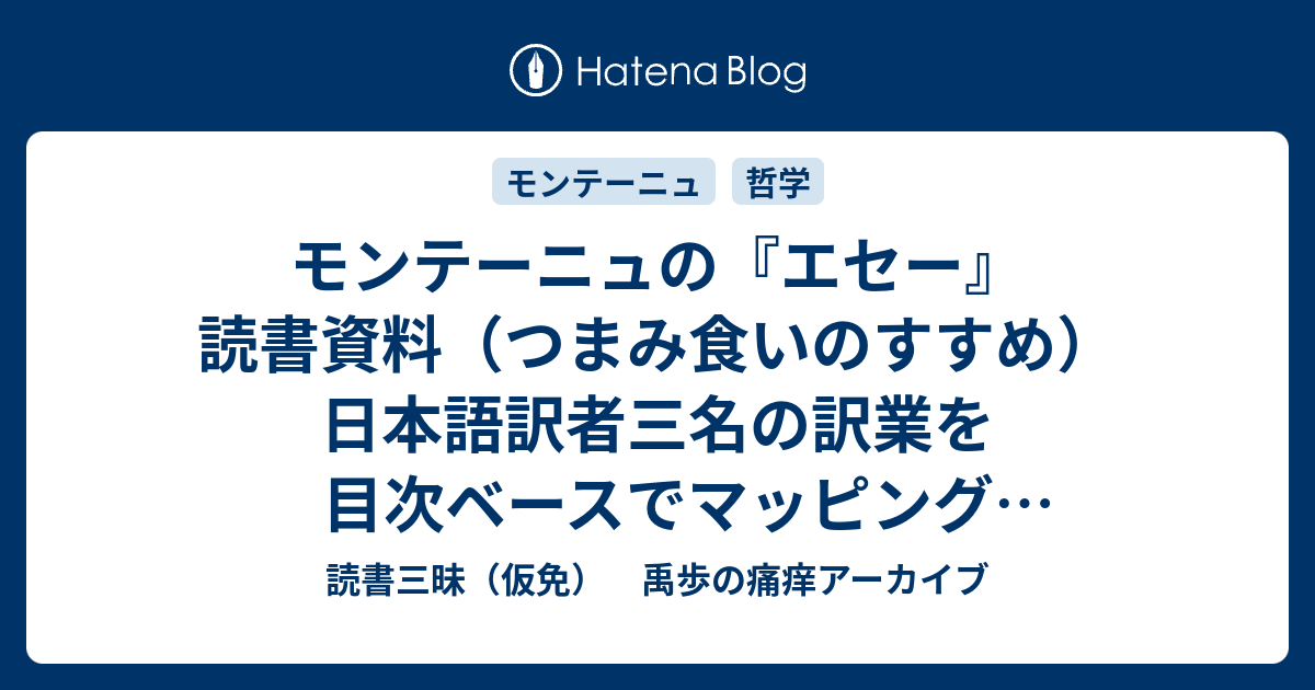 モンテーニュの エセー 読書資料 つまみ食いのすすめ 日本語訳者三名の訳業を目次ベースでマッピング 表形式 読書三昧 仮免 禹歩の痛痒アーカイブ