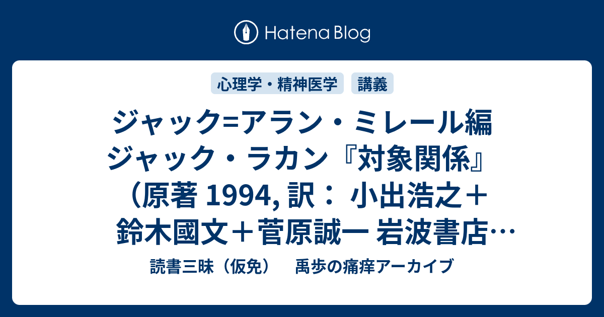 ジャック=アラン・ミレール編 ジャック・ラカン『対象関係』(原著 1994, 訳: 小出浩之+鈴木國文+菅原誠一 岩波書店 2006) - 読書三昧(仮免) 禹歩の痛痒アーカイブ ジャック=アラン・ミレール編 ジャック・ラカン『対象関係』(原著 1994, 訳: 小出浩之+鈴木國文+菅原誠一 岩波書店 2006) - 読書三昧(仮免) 禹歩の痛痒アーカイブ