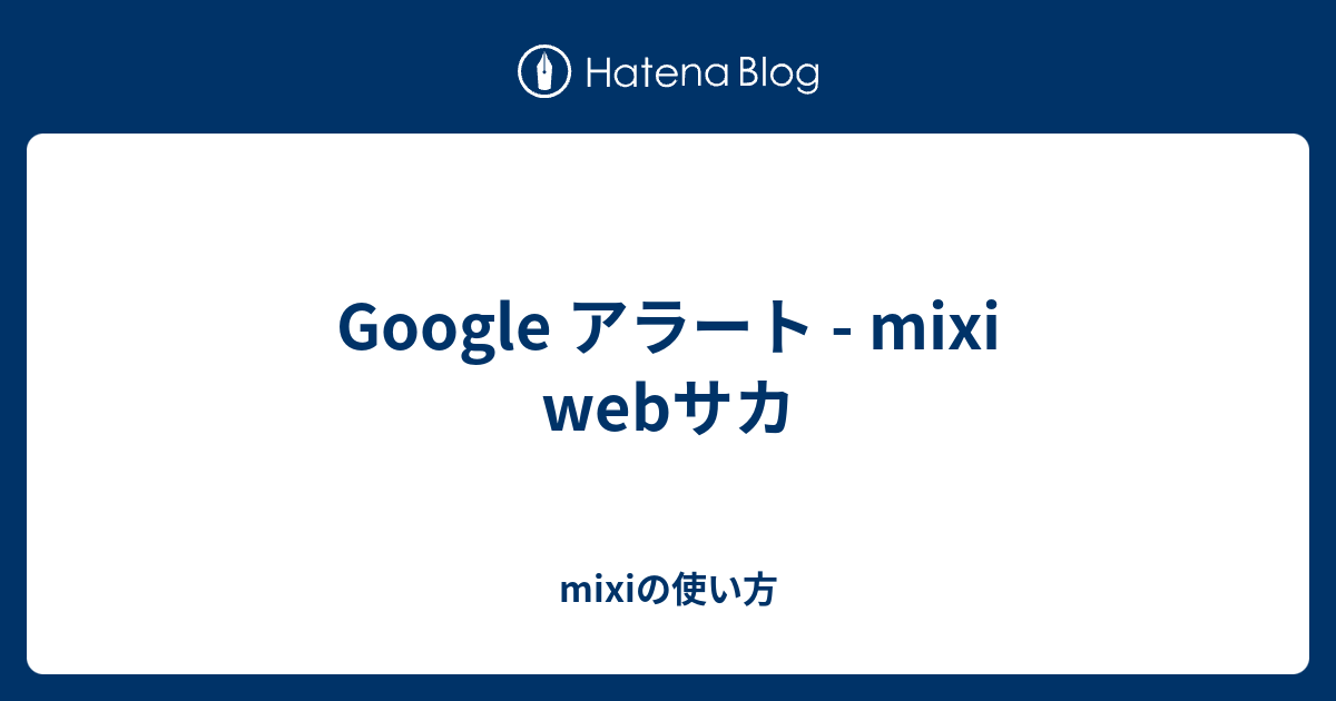 Google アラート Mixi Webサカ Mixiの使い方