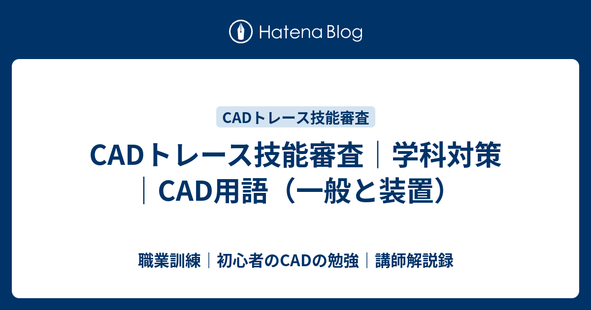 Cadトレース技能審査 学科対策 Cad用語 一般と装置 職業訓練 初心者のcadの勉強 講師解説録