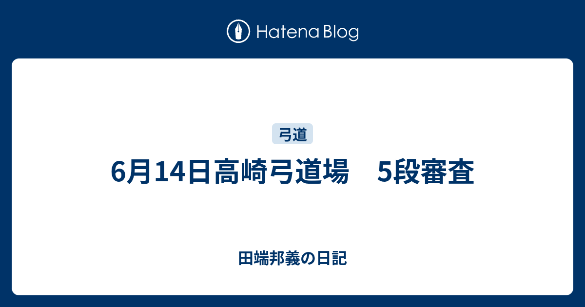 6月14日高崎弓道場 5段審査 田端邦義の日記