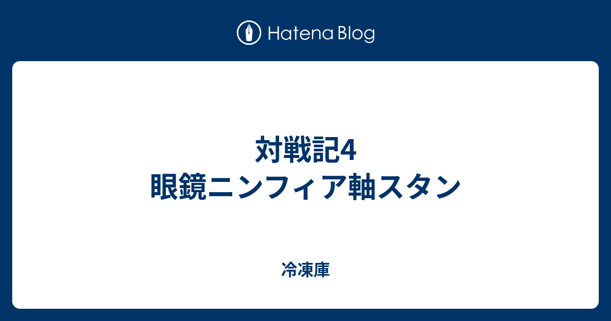 対戦記4 眼鏡ニンフィア軸スタン 冷凍庫