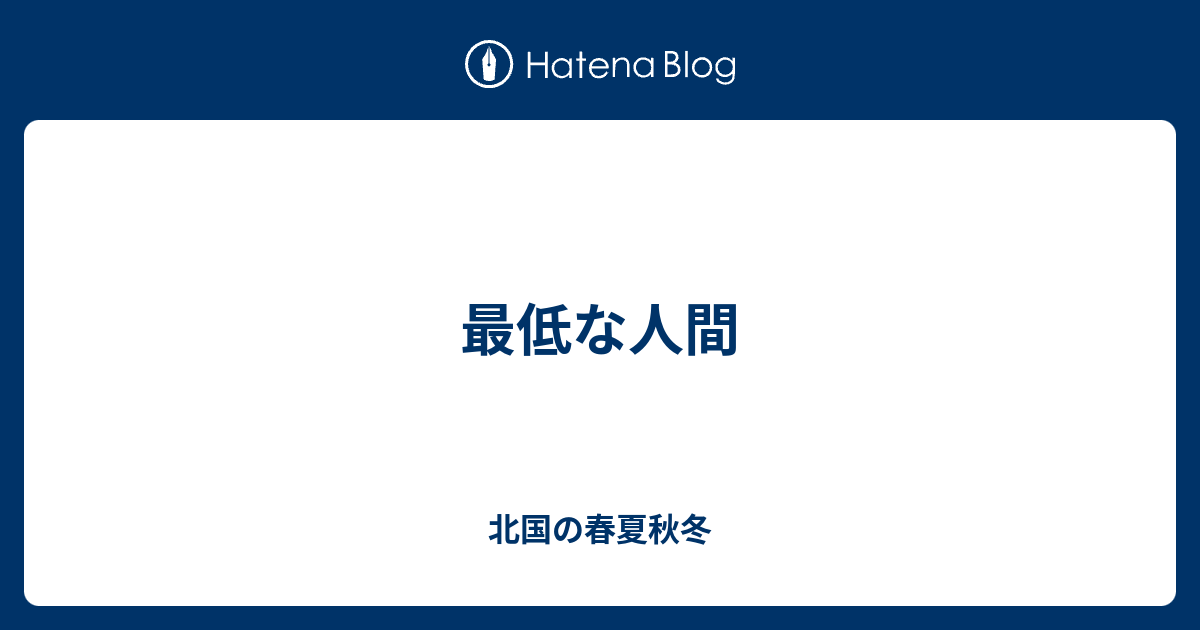 最低な人間 北国の春夏秋冬