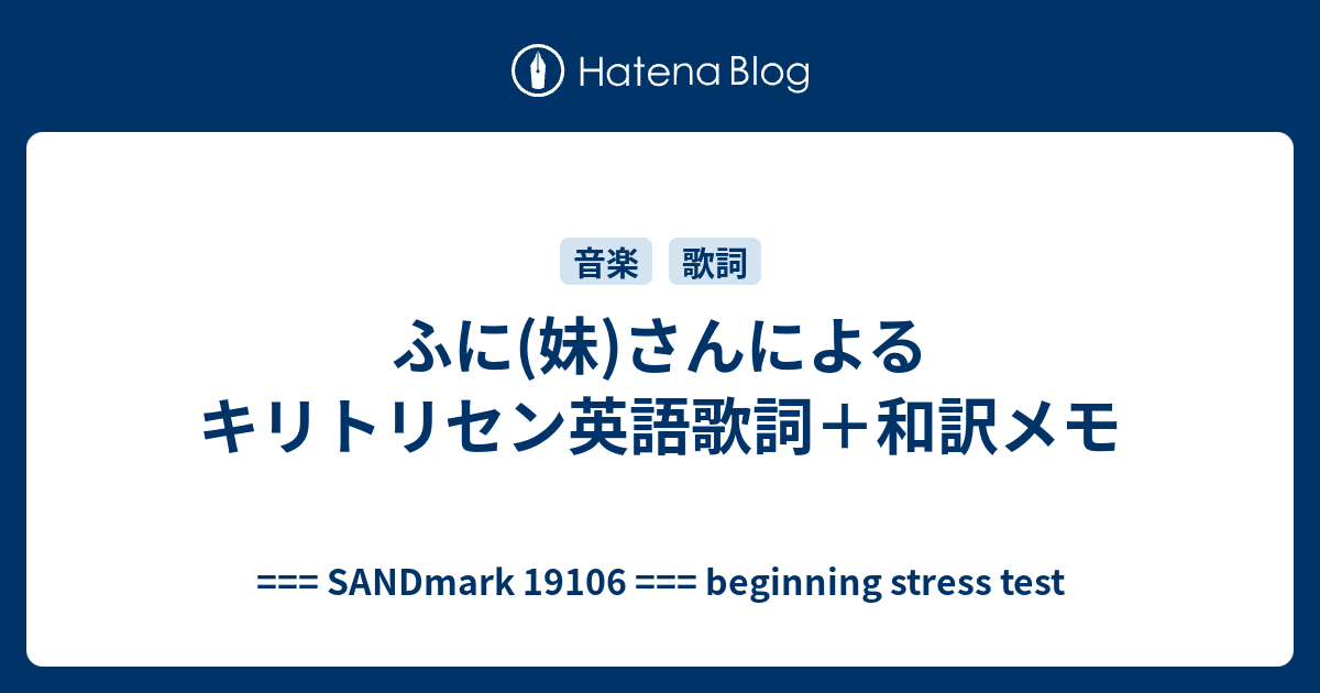 ふに 妹 さんによるキリトリセン英語歌詞 和訳メモ Sandmark Beginning Stress Test