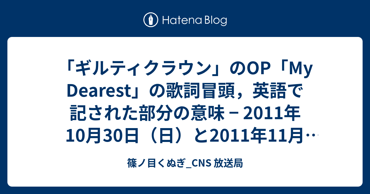 ギルティクラウン のop My Dearest の歌詞冒頭 英語で記された部分の意味 11年10月30日 日 と11年11月07日 月 に行ったtwitterへの連続投稿から 篠ノ目くぬぎ Cns 放送局