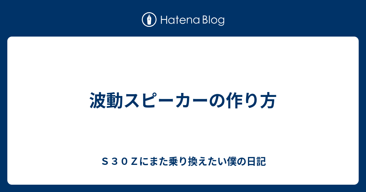 波動スピーカーの作り方 ｓ３０ｚにまた乗り換えたい僕の日記