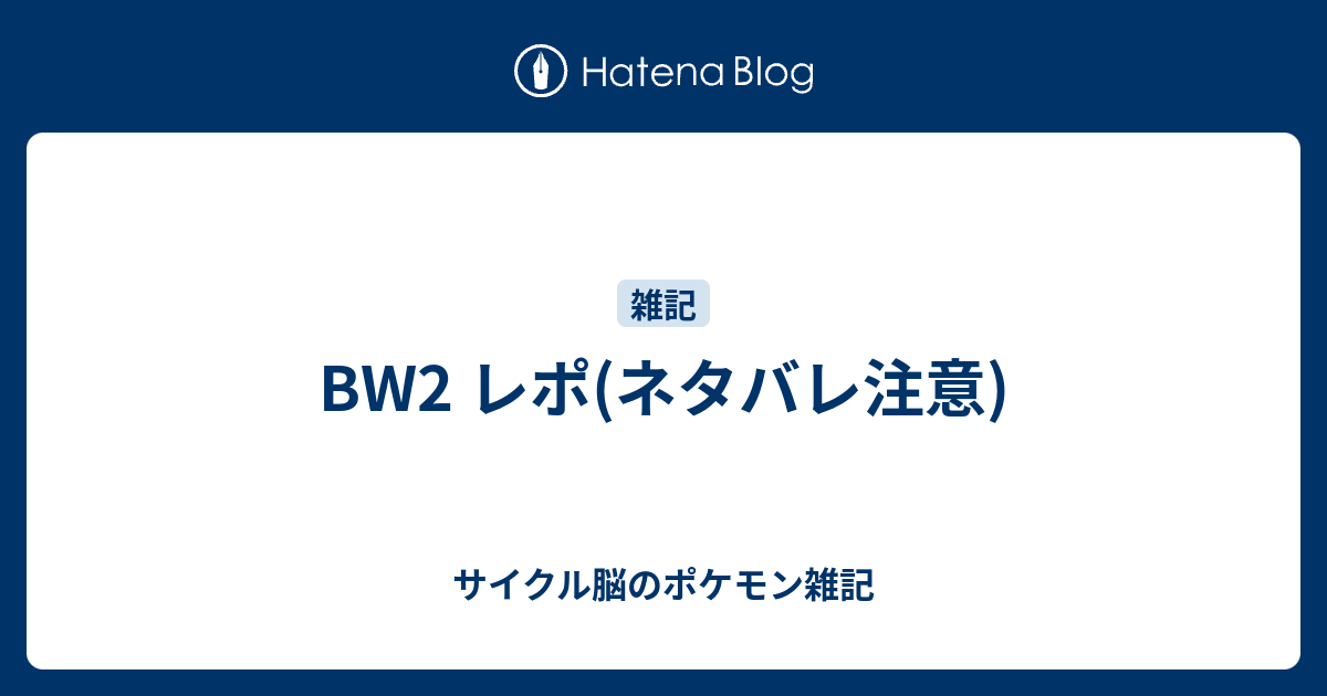 Bw2 レポ ネタバレ注意 サイクル脳のポケモン雑記