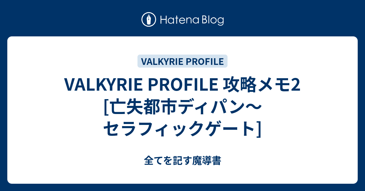 Valkyrie Profile 攻略メモ2 亡失都市ディパン セラフィックゲート 全てを記す魔導書