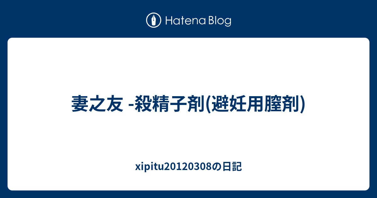 妻之友 殺精子剤 避妊用膣剤 Xipitu1308の日記