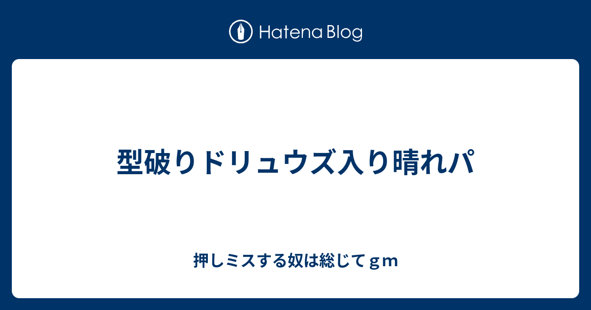 型破りドリュウズ入り晴れパ 押しミスする奴は総じてｇｍ