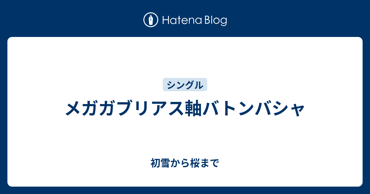 メガガブリアス軸バトンバシャ 初雪から桜まで