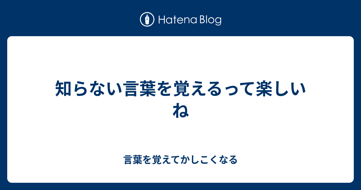 知らない言葉を覚えるって楽しいね 言葉を覚えてかしこくなる