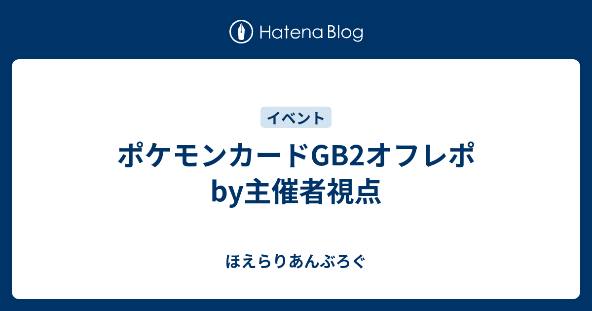 ポケモンカードgb2オフレポby主催者視点 ほえらりあんぶろぐ