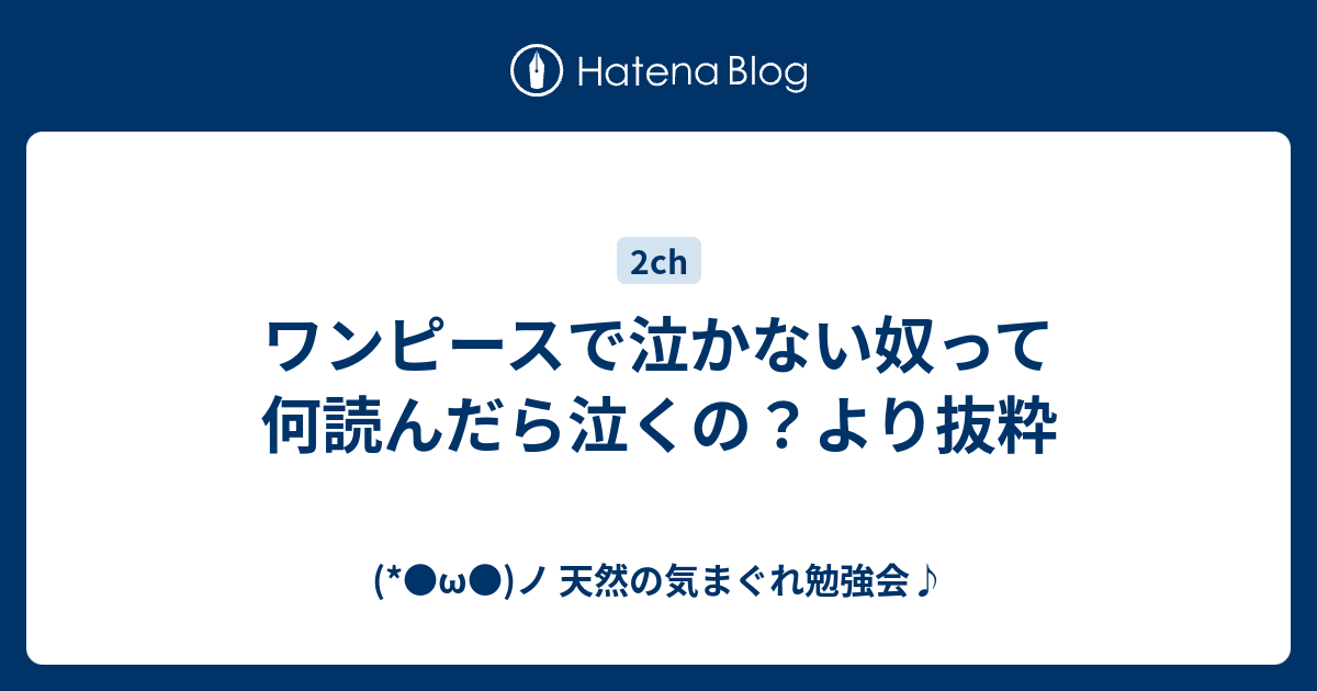 ワンピースで泣かない奴って何読んだら泣くの より抜粋 W ノ 天然の気まぐれ勉強会