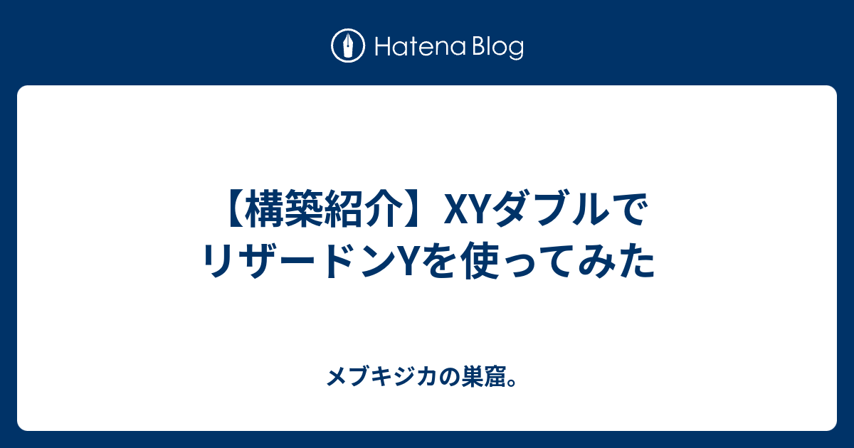 構築紹介 Xyダブルでリザードンyを使ってみた メブキジカの巣窟