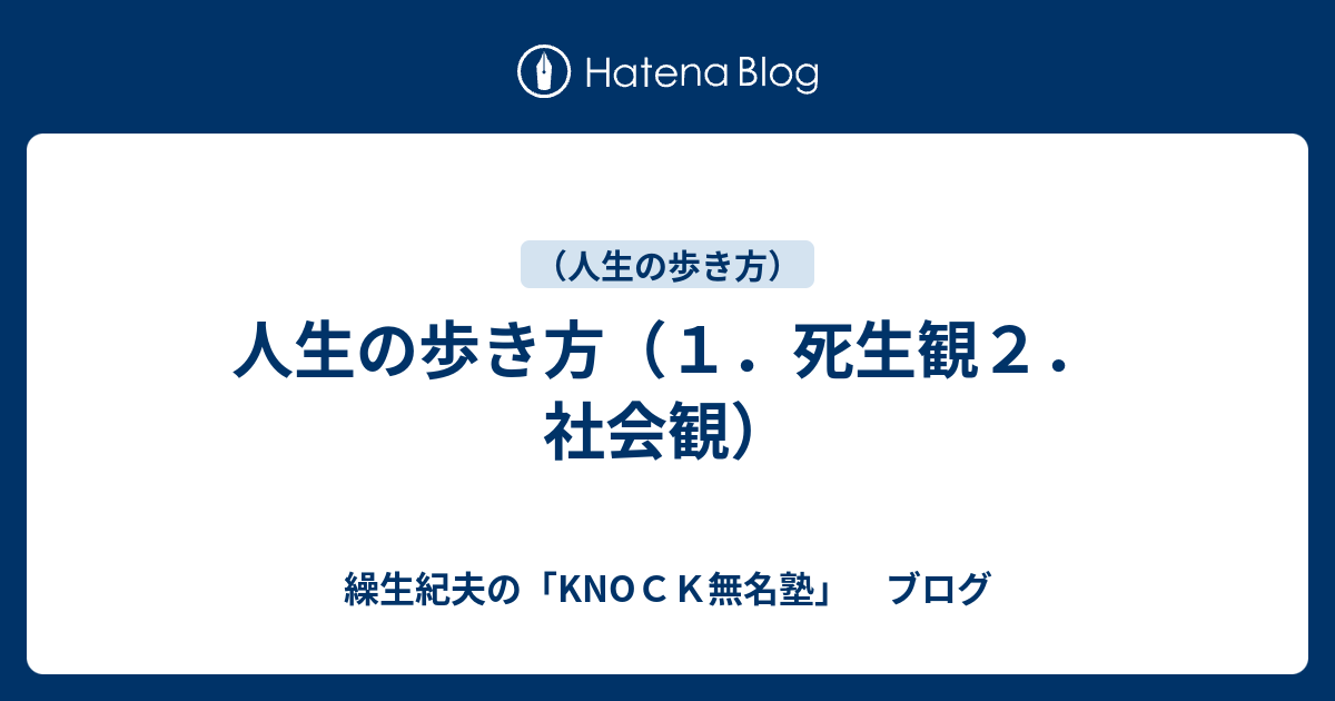 人生の歩き方 １ 死生観２ 社会観 繰生紀夫の Knoｃｋ無名塾 ブログ