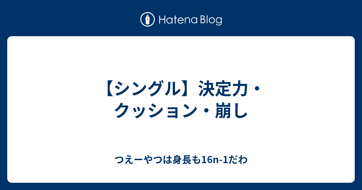 シングル 決定力 クッション 崩し つえーやつは身長も16n 1だわ