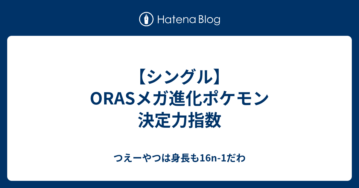 シングル Orasメガ進化ポケモン 決定力指数 つえーやつは身長も16n 1だわ