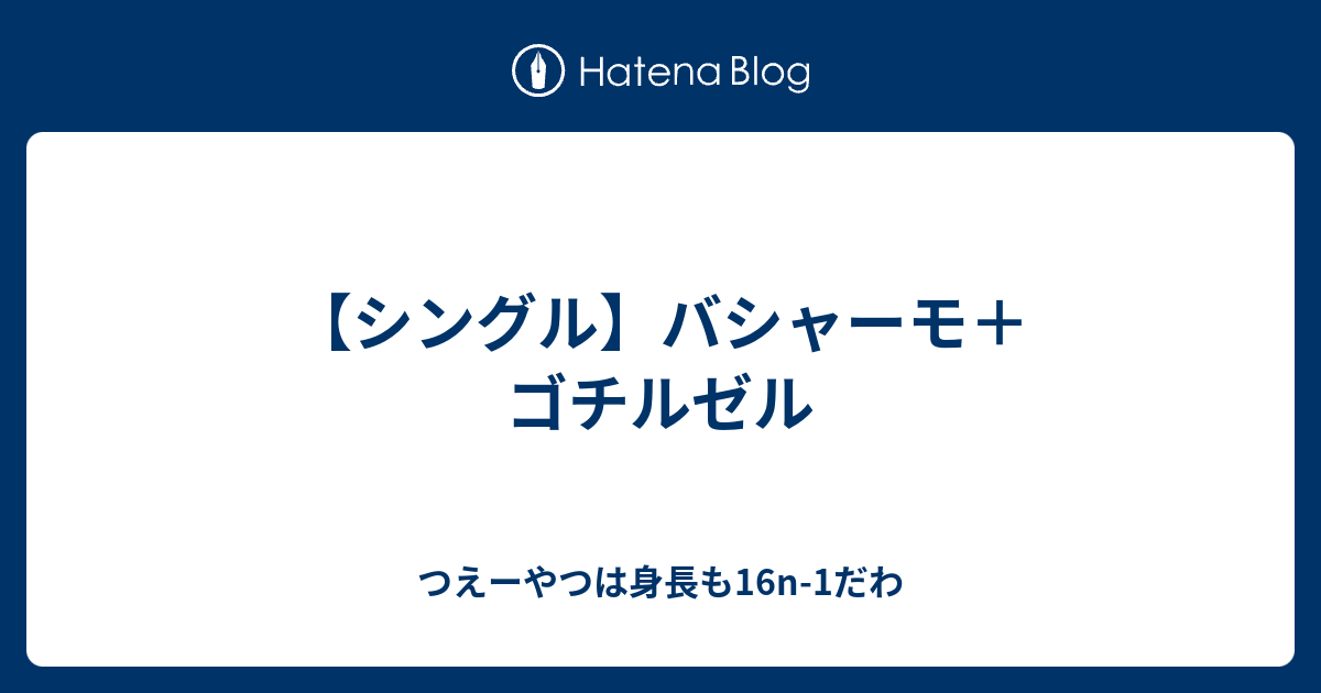 シングル バシャーモ ゴチルゼル つえーやつは身長も16n 1だわ