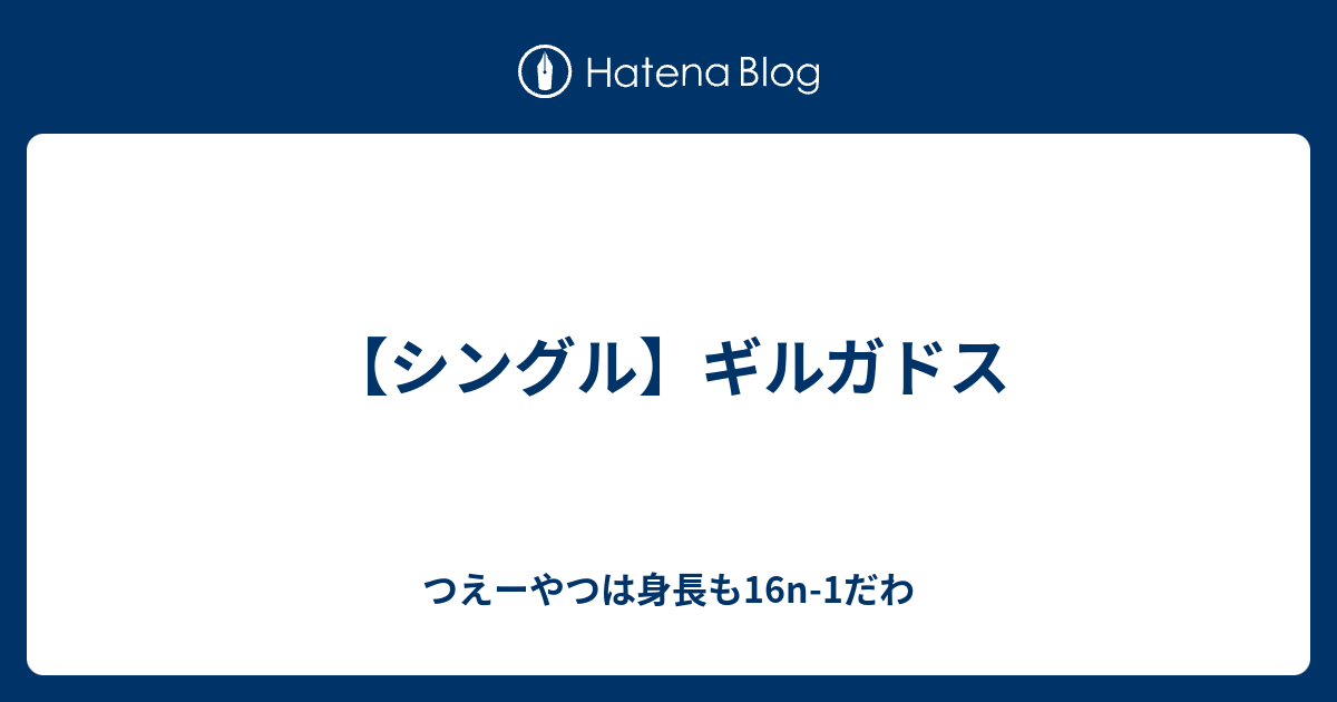 シングル ギルガドス つえーやつは身長も16n 1だわ