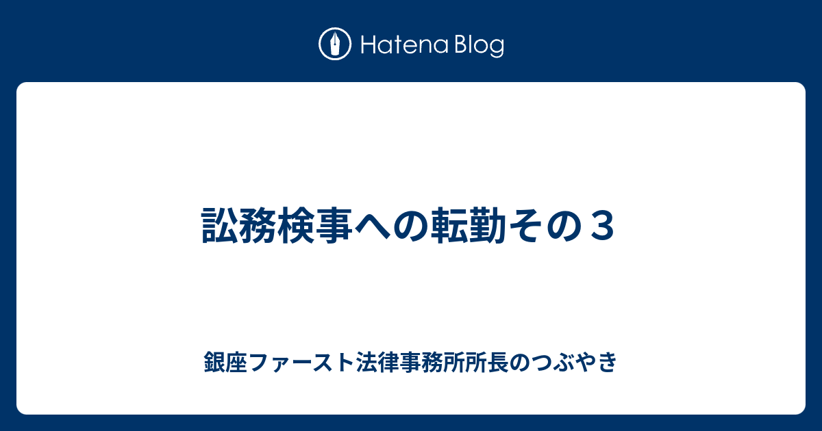 訟務検事への転勤その３ 銀座ファースト法律事務所所長のつぶやき