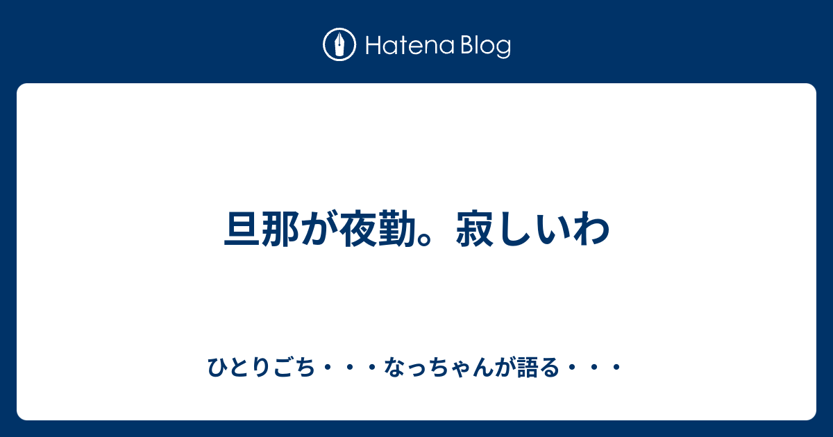 旦那が夜勤 寂しいわ ひとりごち なっちゃんが語る