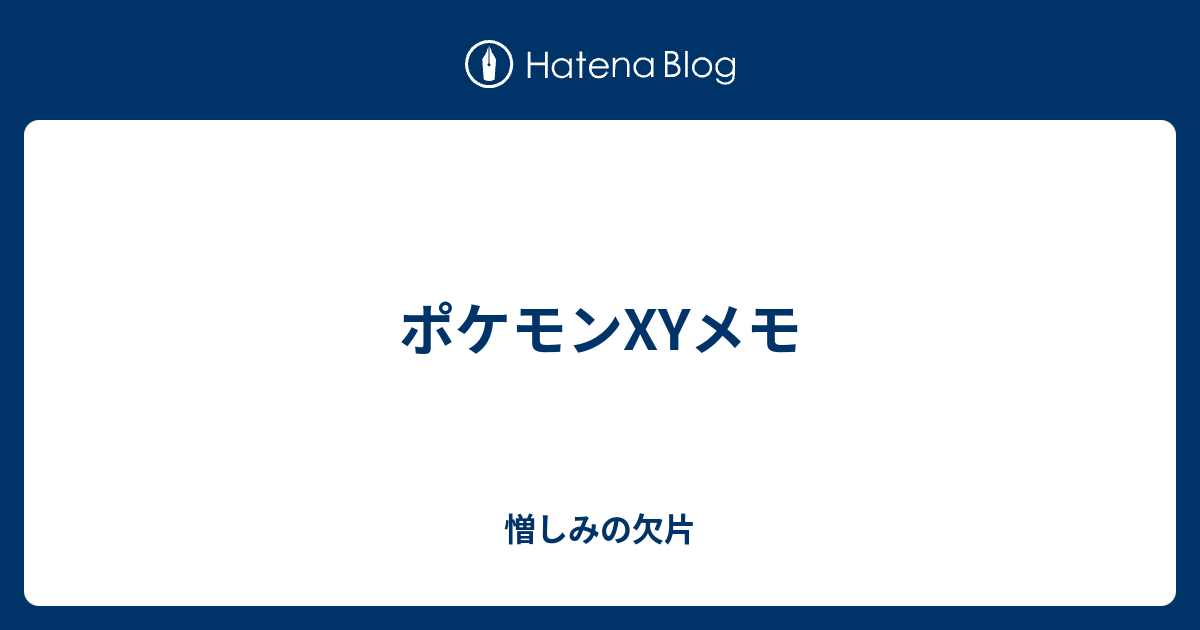 ポケモンxyメモ 憎しみの欠片