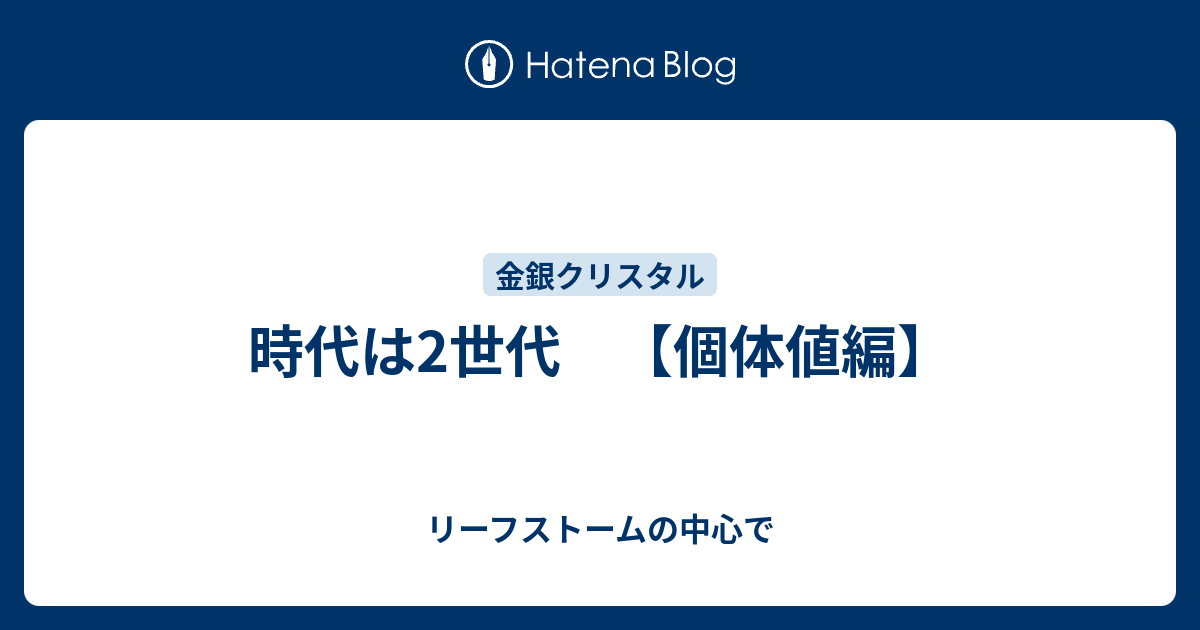 時代は2世代 個体値編 リーフストームの中心で