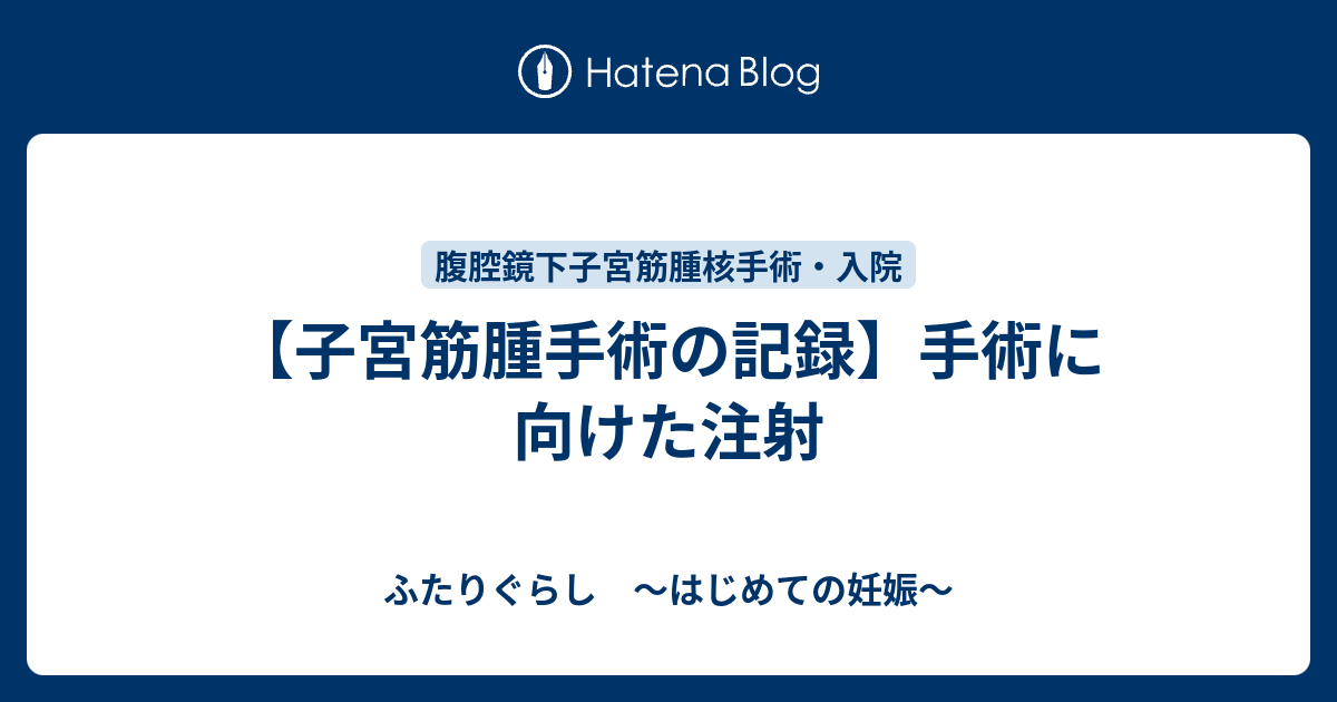 子宮筋腫手術の記録 手術に向けた注射 ふたりぐらし はじめての妊娠