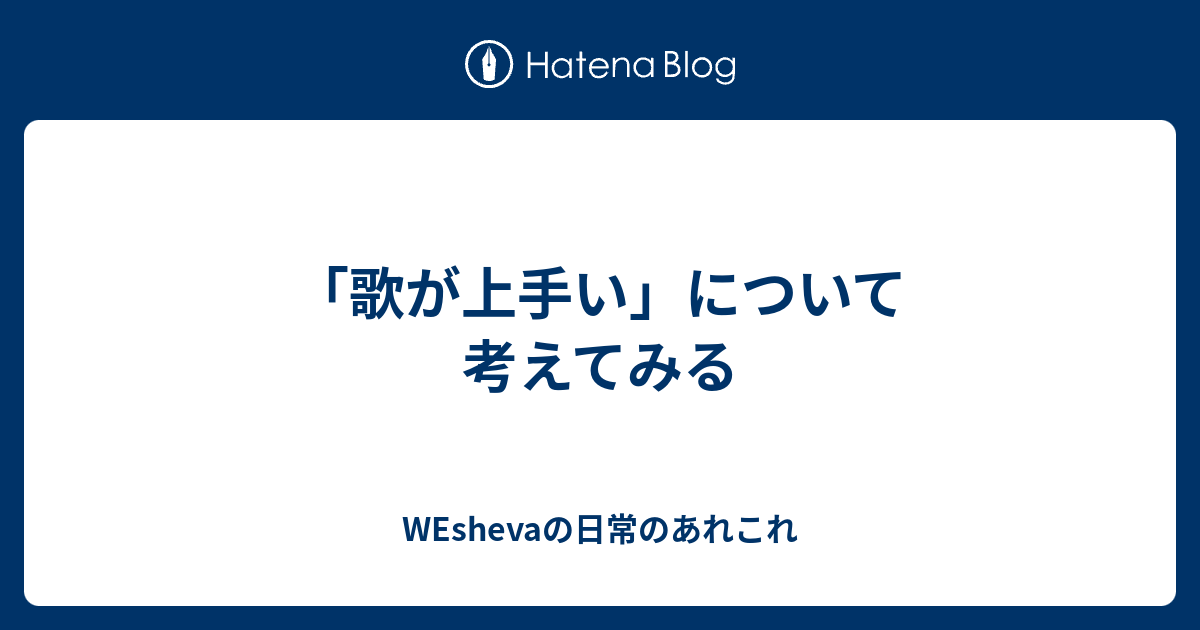 歌が上手い について考えてみる Weshevaの日常のあれこれ